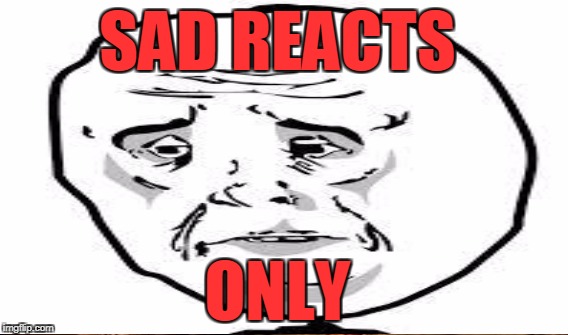 SAD REACTS ONLY | made w/ Imgflip meme maker