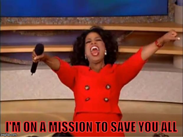 Oprah You Get A Meme | I'M ON A MISSION TO SAVE YOU ALL | image tagged in memes,oprah you get a | made w/ Imgflip meme maker