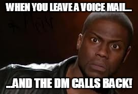 Kevin Hart Meme | WHEN YOU LEAVE A VOICE MAIL... ...AND THE DM CALLS BACK! | image tagged in memes,kevin hart the hell | made w/ Imgflip meme maker