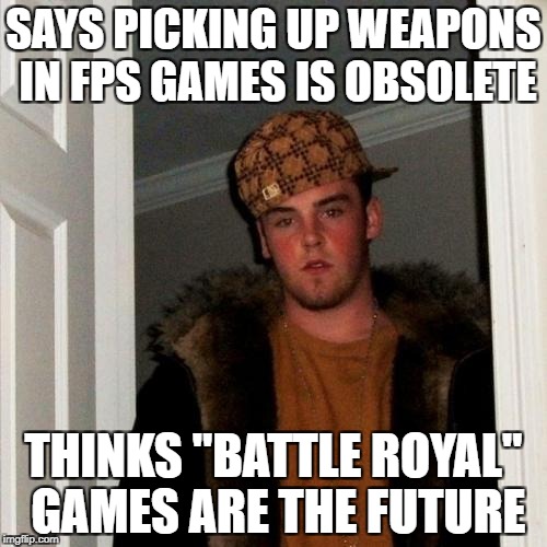 Scumbag Gamer Steve | SAYS PICKING UP WEAPONS IN FPS GAMES IS OBSOLETE; THINKS "BATTLE ROYAL" GAMES ARE THE FUTURE | image tagged in sfw,memes,scumbag steve,gamer,fps,stupid | made w/ Imgflip meme maker