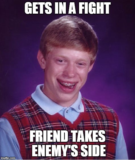 Bad Luck Brian Meme | GETS IN A FIGHT FRIEND TAKES ENEMY'S SIDE | image tagged in memes,bad luck brian | made w/ Imgflip meme maker