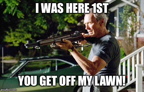 I WAS HERE 1ST YOU GET OFF MY LAWN! | made w/ Imgflip meme maker