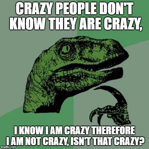 Philosoraptor | CRAZY PEOPLE DON'T KNOW THEY ARE CRAZY, I KNOW I AM CRAZY THEREFORE I AM NOT CRAZY, ISN'T THAT CRAZY? | image tagged in memes,philosoraptor,crazy,funny,lol,mind blown | made w/ Imgflip meme maker