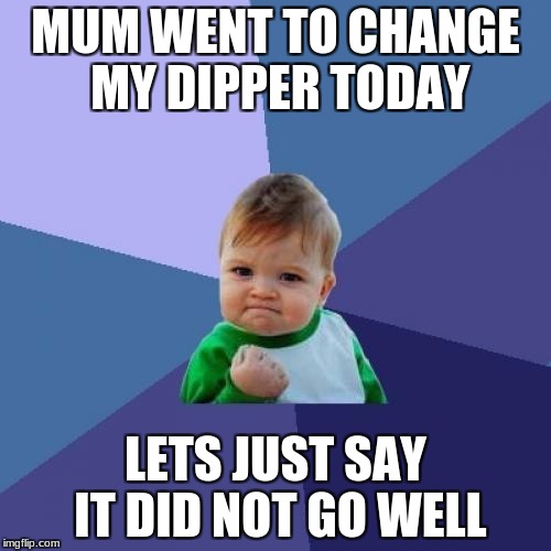 Success Kid Meme | MUM WENT TO CHANGE MY DIPPER TODAY; LETS JUST SAY IT DID NOT GO WELL | image tagged in memes,success kid | made w/ Imgflip meme maker