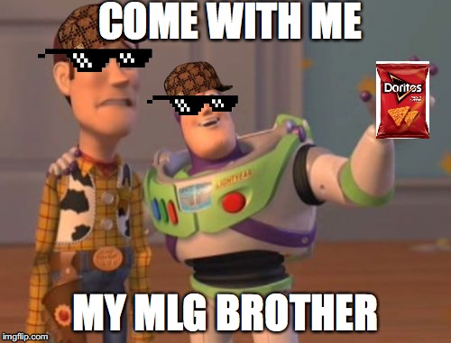 X, X Everywhere | COME WITH ME; MY MLG BROTHER | image tagged in memes,x x everywhere,scumbag | made w/ Imgflip meme maker