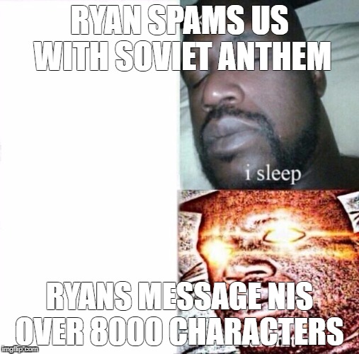 Sleeping Shaq Meme | RYAN SPAMS US WITH SOVIET ANTHEM; RYANS MESSAGE NIS OVER 8000 CHARACTERS | image tagged in i sleep,real shit | made w/ Imgflip meme maker