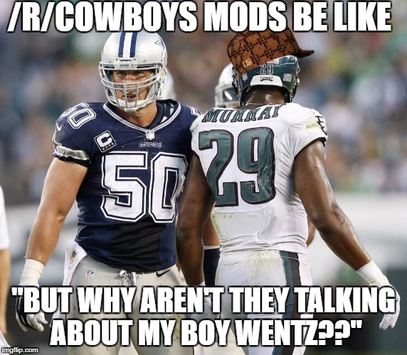 /R/COWBOYS MODS BE LIKE; "BUT WHY AREN'T THEY TALKING ABOUT MY BOY WENTZ??" | made w/ Imgflip meme maker