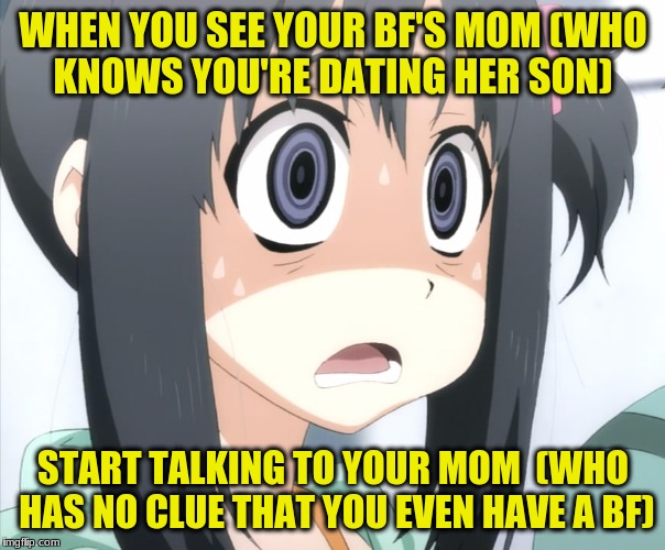 Fear at its finest | WHEN YOU SEE YOUR BF'S MOM
(WHO KNOWS YOU'RE DATING HER SON); START TALKING TO YOUR MOM 
(WHO HAS NO CLUE THAT YOU EVEN HAVE A BF) | image tagged in anime,boyfriend,mom,clueless,fear | made w/ Imgflip meme maker