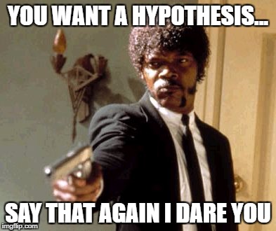 Say That Again I Dare You | YOU WANT A HYPOTHESIS... SAY THAT AGAIN I DARE YOU | image tagged in memes,say that again i dare you | made w/ Imgflip meme maker