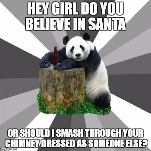 I believe | HEY GIRL DO YOU BELIEVE IN SANTA; OR SHOULD I SMASH THROUGH YOUR CHIMNEY DRESSED AS SOMEONE ELSE? | image tagged in memes,pickup line panda | made w/ Imgflip meme maker