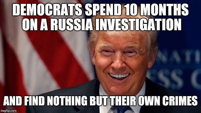 Donald Trump Laughing | DEMOCRATS SPEND 10 MONTHS ON A RUSSIA INVESTIGATION; AND FIND NOTHING BUT THEIR OWN CRIMES | image tagged in donald trump laughing | made w/ Imgflip meme maker