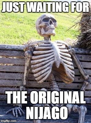 Waiting Skeleton Meme | JUST WAITING FOR; THE ORIGINAL NIJAGO | image tagged in memes,waiting skeleton | made w/ Imgflip meme maker