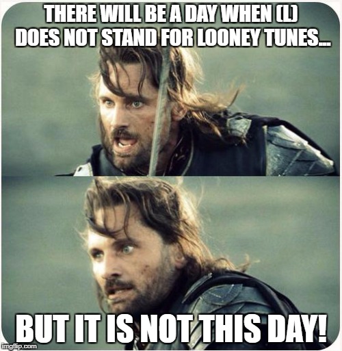 but is not this day | THERE WILL BE A DAY WHEN (L) DOES NOT STAND FOR LOONEY TUNES... BUT IT IS NOT THIS DAY! | image tagged in but is not this day | made w/ Imgflip meme maker