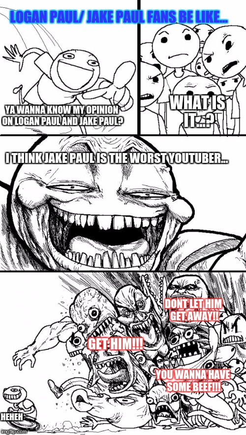Hey Internet Meme | LOGAN PAUL/ JAKE PAUL FANS BE LIKE... WHAT IS IT...? YA WANNA KNOW MY OPINION ON LOGAN PAUL AND JAKE PAUL? I THINK JAKE PAUL IS THE WORST YOUTUBER... DONT LET HIM GET AWAY!! GET HIM!!! YOU WANNA HAVE SOME BEEF!!! HEHEH | image tagged in memes,hey internet | made w/ Imgflip meme maker
