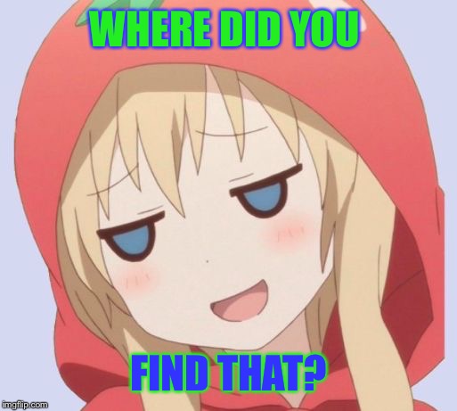 anime welp face | WHERE DID YOU FIND THAT? | image tagged in anime welp face | made w/ Imgflip meme maker