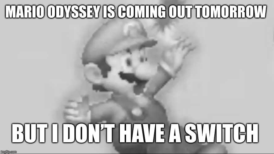 Subpar Mero Odd-yssey | MARIO ODYSSEY IS COMING OUT TOMORROW; BUT I DON’T HAVE A SWITCH | image tagged in mario,nintendo,memes,hello darkness my old friend | made w/ Imgflip meme maker