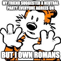 MY FRIEND SUGGESTED A NEUTRAL PARTY EVERYONE AGREES ON; BUT I OWN ROMANS | image tagged in but i own romans | made w/ Imgflip meme maker