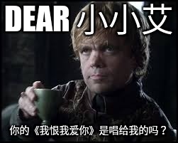 Tyrion Lannister | DEAR 小小艾; 你的《我恨我爱你》是唱给我的吗？ | image tagged in tyrion lannister | made w/ Imgflip meme maker