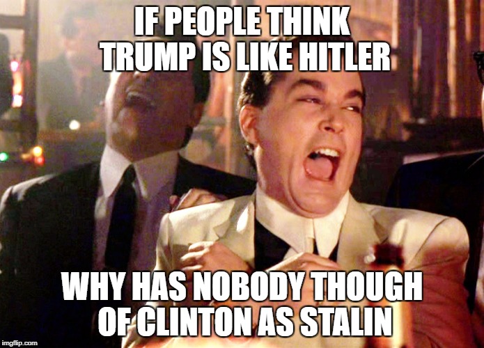 Democrats Are So Dumb | IF PEOPLE THINK TRUMP IS LIKE HITLER; WHY HAS NOBODY THOUGH OF CLINTON AS STALIN | image tagged in memes,good fellas hilarious,donald trump,adolf hitler,joseph stalin,funny | made w/ Imgflip meme maker