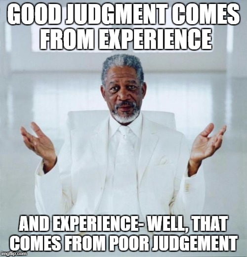 Makes sense, Morgan | GOOD JUDGMENT COMES FROM EXPERIENCE; AND EXPERIENCE- WELL, THAT COMES FROM POOR JUDGEMENT | image tagged in morgan freeman god | made w/ Imgflip meme maker