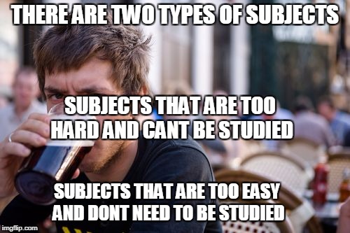 Lazy College Senior | THERE ARE TWO TYPES OF SUBJECTS; SUBJECTS THAT ARE TOO HARD AND CANT BE STUDIED; SUBJECTS THAT ARE TOO EASY AND DONT NEED TO BE STUDIED | image tagged in memes,lazy college senior | made w/ Imgflip meme maker