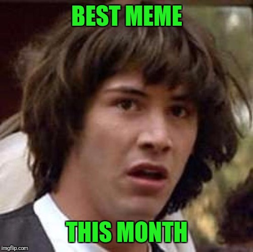 Conspiracy Keanu Meme | BEST MEME THIS MONTH | image tagged in memes,conspiracy keanu | made w/ Imgflip meme maker
