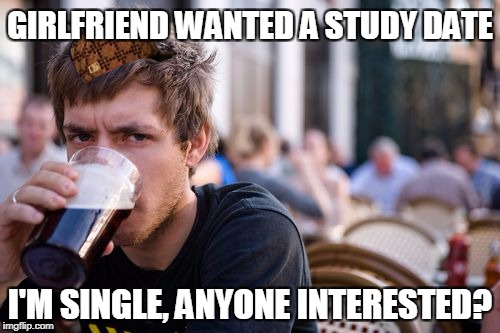 Lazy College Senior | GIRLFRIEND WANTED A STUDY DATE; I'M SINGLE, ANYONE INTERESTED? | image tagged in memes,lazy college senior,scumbag | made w/ Imgflip meme maker