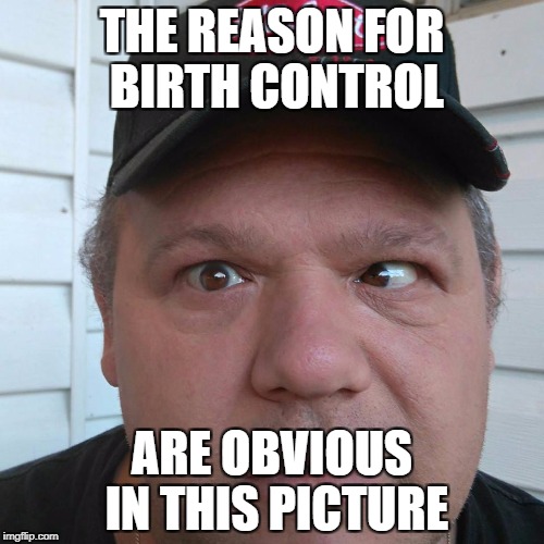 Thomas Allen | THE REASON FOR BIRTH CONTROL; ARE OBVIOUS IN THIS PICTURE | image tagged in thomas allen retarded | made w/ Imgflip meme maker