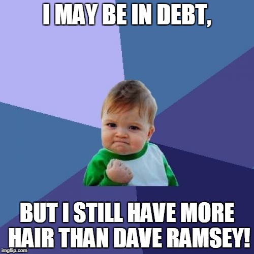 Good hair beats Dave Ramsey | I MAY BE IN DEBT, BUT I STILL HAVE MORE HAIR THAN DAVE RAMSEY! | image tagged in success kid,dave ramsey,hair,debt,bankruptcy,credit | made w/ Imgflip meme maker