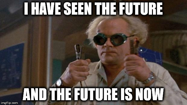 1.21 Gigawatts back to the future | I HAVE SEEN THE FUTURE; AND THE FUTURE IS NOW | image tagged in 121 gigawatts back to the future | made w/ Imgflip meme maker