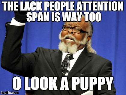 Too Damn High Meme | THE LACK PEOPLE ATTENTION SPAN IS WAY TOO O LOOK A PUPPY | image tagged in memes,too damn high | made w/ Imgflip meme maker