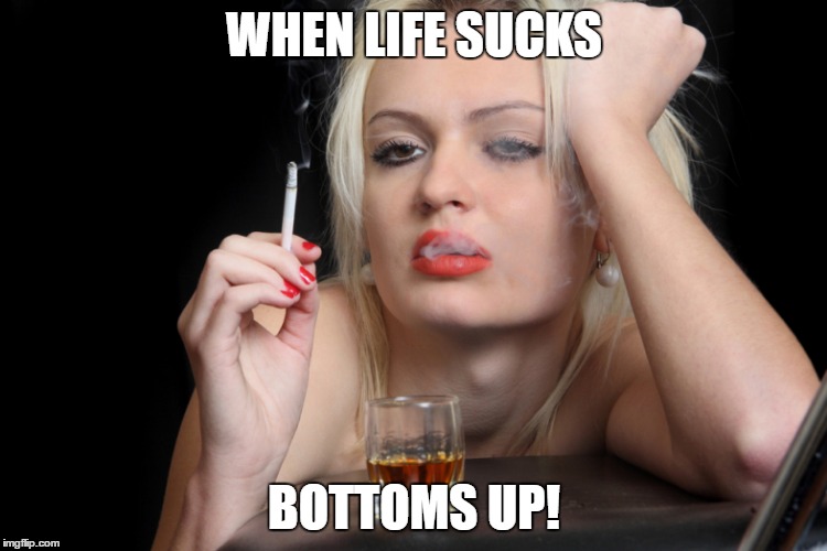 Barfly | WHEN LIFE SUCKS; BOTTOMS UP! | image tagged in barfly | made w/ Imgflip meme maker