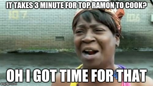3 minute limit | IT TAKES 3 MINUTE FOR TOP RAMON TO COOK? OH I GOT TIME FOR THAT | image tagged in memes,aint nobody got time for that | made w/ Imgflip meme maker