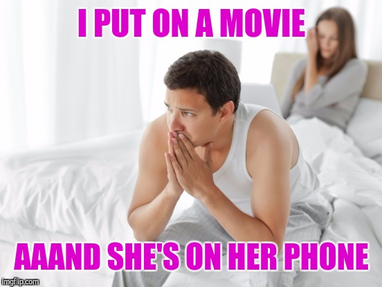 I PUT ON A MOVIE AAAND SHE'S ON HER PHONE | made w/ Imgflip meme maker