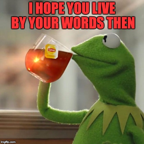 But That's None Of My Business Meme | I HOPE YOU LIVE BY YOUR WORDS THEN | image tagged in memes,but thats none of my business,kermit the frog | made w/ Imgflip meme maker