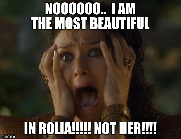 game of thrones | NOOOOOO..  I AM THE MOST BEAUTIFUL; IN ROLIA!!!!! NOT HER!!!! | image tagged in game of thrones | made w/ Imgflip meme maker