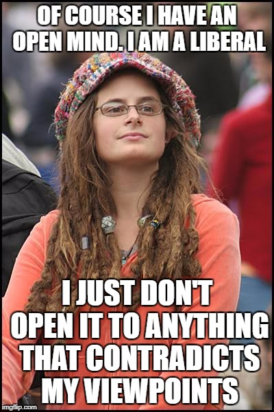 College Liberal Meme | OF COURSE I HAVE AN OPEN MIND. I AM A LIBERAL; I JUST DON'T OPEN IT TO ANYTHING THAT CONTRADICTS MY VIEWPOINTS | image tagged in memes,college liberal,liberal logic,liberal hypocrisy | made w/ Imgflip meme maker