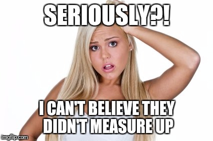SERIOUSLY?! I CAN'T BELIEVE THEY DIDN'T MEASURE UP | made w/ Imgflip meme maker