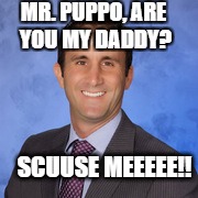 mr puppo | MR. PUPPO, ARE YOU MY DADDY? SCUUSE MEEEEE!! | image tagged in mr puppo | made w/ Imgflip meme maker