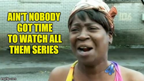 Ain't Nobody Got Time For That Meme | AIN'T NOBODY GOT TIME TO WATCH ALL THEM SERIES | image tagged in memes,aint nobody got time for that | made w/ Imgflip meme maker