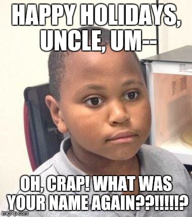 "Don't worry, son, you got it. This is your Uncle Um right here!" | HAPPY HOLIDAYS, UNCLE, UM--; OH, CRAP! WHAT WAS YOUR NAME AGAIN??!!!!!? | image tagged in memes,minor mistake marvin | made w/ Imgflip meme maker