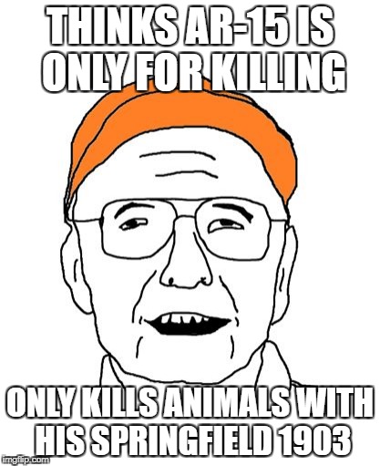 THINKS AR-15 IS ONLY FOR KILLING; ONLY KILLS ANIMALS WITH HIS SPRINGFIELD 1903 | image tagged in fuddbag | made w/ Imgflip meme maker