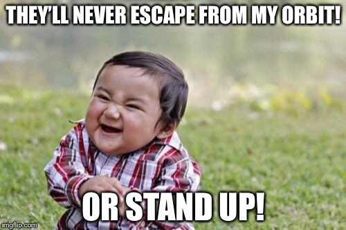 Evil Toddler Meme | THEY’LL NEVER ESCAPE FROM MY ORBIT! OR STAND UP! | image tagged in memes,evil toddler | made w/ Imgflip meme maker