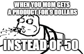 Cereal Guy Spitting | WHEN YOU MOM GETS A PRODUCT FOR 9 DOLLARS; INSTEAD OF 50 | image tagged in memes,cereal guy spitting | made w/ Imgflip meme maker
