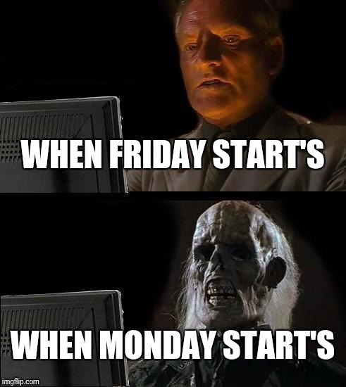 I'll Just Wait Here Meme | WHEN FRIDAY START'S; WHEN MONDAY START'S | image tagged in memes,ill just wait here | made w/ Imgflip meme maker