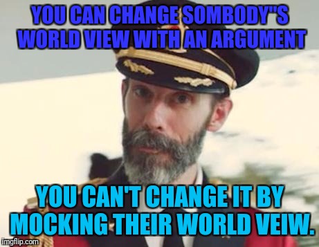 Captain Obvious | YOU CAN CHANGE SOMBODY''S WORLD VIEW WITH AN ARGUMENT; YOU CAN'T CHANGE IT BY MOCKING THEIR WORLD VEIW. | image tagged in captain obvious | made w/ Imgflip meme maker