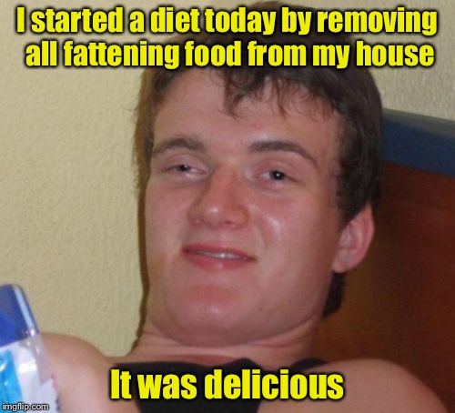 10 Guy Meme | I started a diet today by removing all fattening food from my house; It was delicious | image tagged in memes,10 guy | made w/ Imgflip meme maker