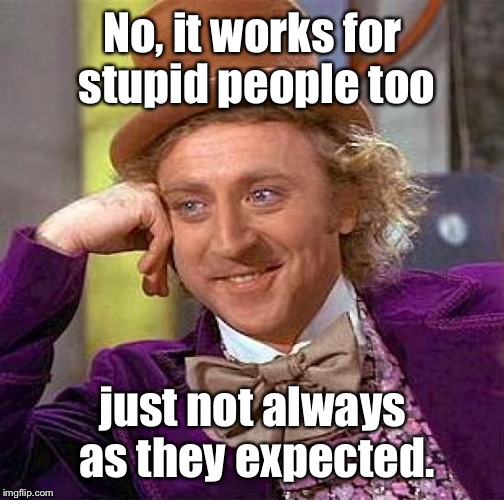 Creepy Condescending Wonka Meme | No, it works for stupid people too just not always as they expected. | image tagged in memes,creepy condescending wonka | made w/ Imgflip meme maker