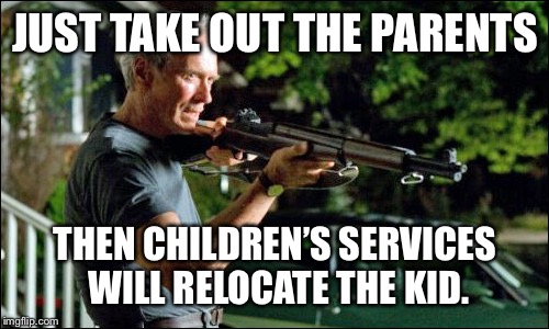 JUST TAKE OUT THE PARENTS THEN CHILDREN’S SERVICES WILL RELOCATE THE KID. | made w/ Imgflip meme maker