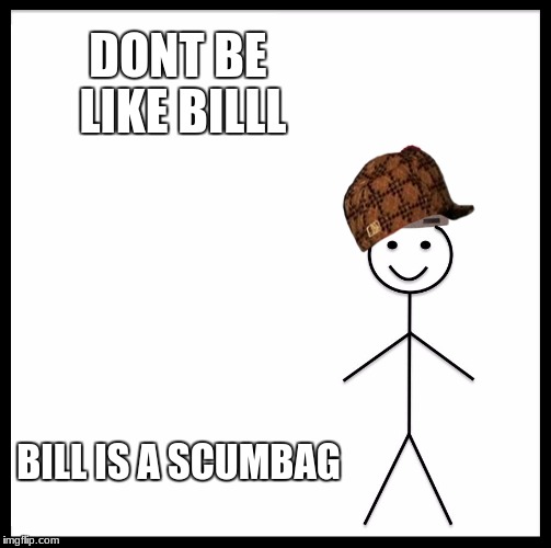 Be Like Bill Meme | DONT BE LIKE BILLL; BILL IS A SCUMBAG | image tagged in memes,be like bill,scumbag | made w/ Imgflip meme maker